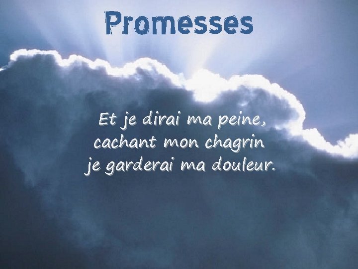 Promesses Et je dirai ma peine, cachant mon chagrin je garderai ma douleur. 