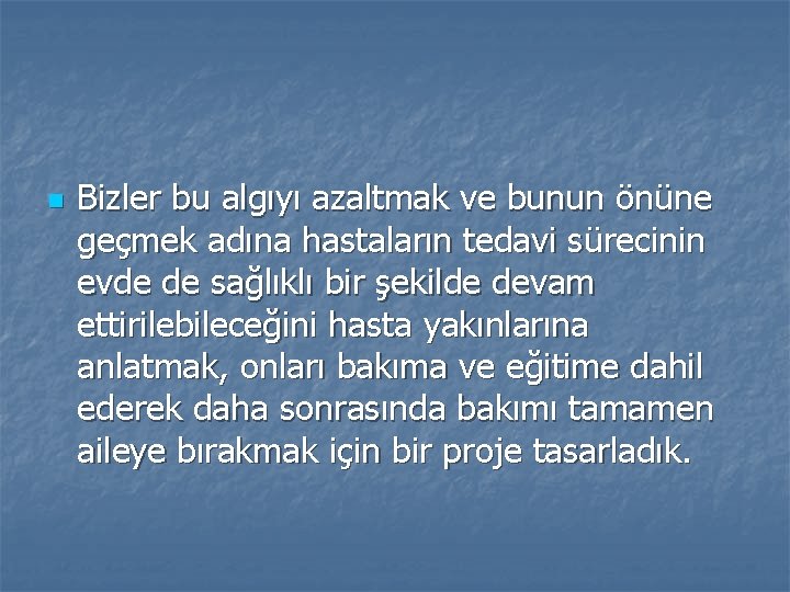 n Bizler bu algıyı azaltmak ve bunun önüne geçmek adına hastaların tedavi sürecinin evde