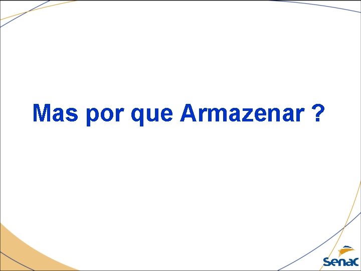 Mas por que Armazenar ? 