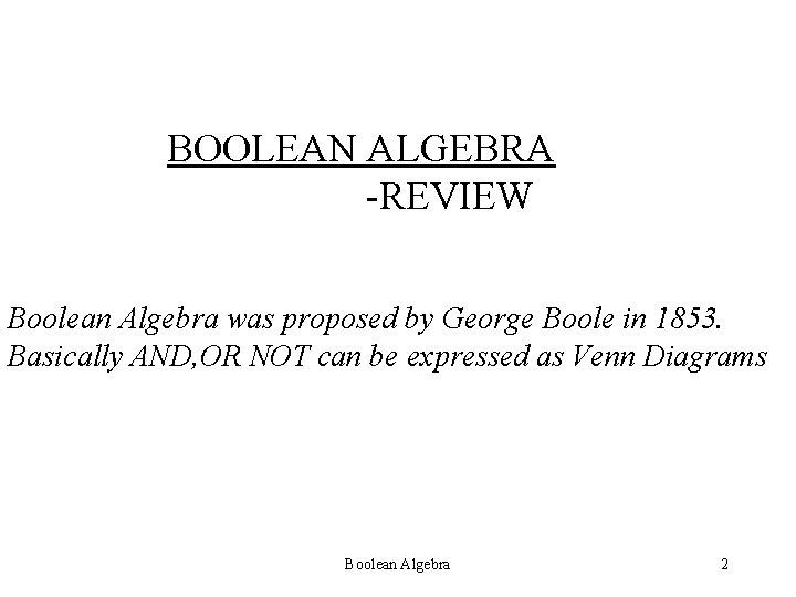 BOOLEAN ALGEBRA -REVIEW Boolean Algebra was proposed by George Boole in 1853. Basically AND,