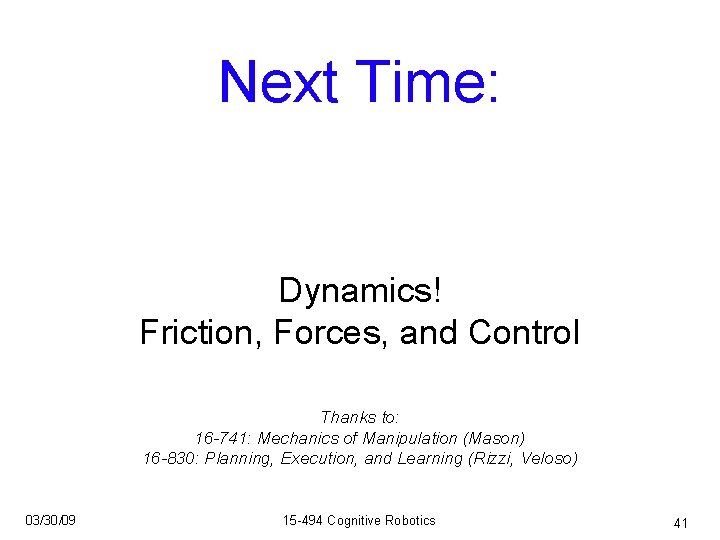 Next Time: Dynamics! Friction, Forces, and Control Thanks to: 16 -741: Mechanics of Manipulation