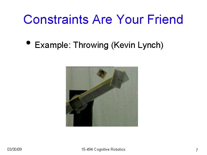 Constraints Are Your Friend • Example: Throwing (Kevin Lynch) 03/30/09 15 -494 Cognitive Robotics