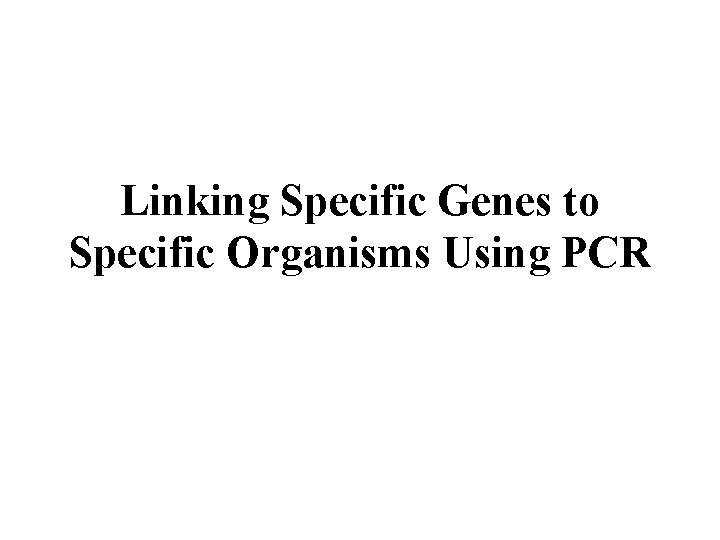 Linking Specific Genes to Specific Organisms Using PCR 