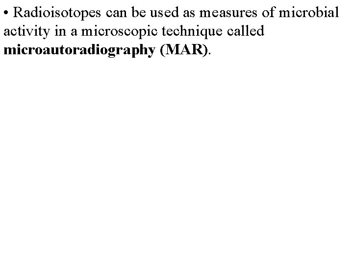  • Radioisotopes can be used as measures of microbial activity in a microscopic