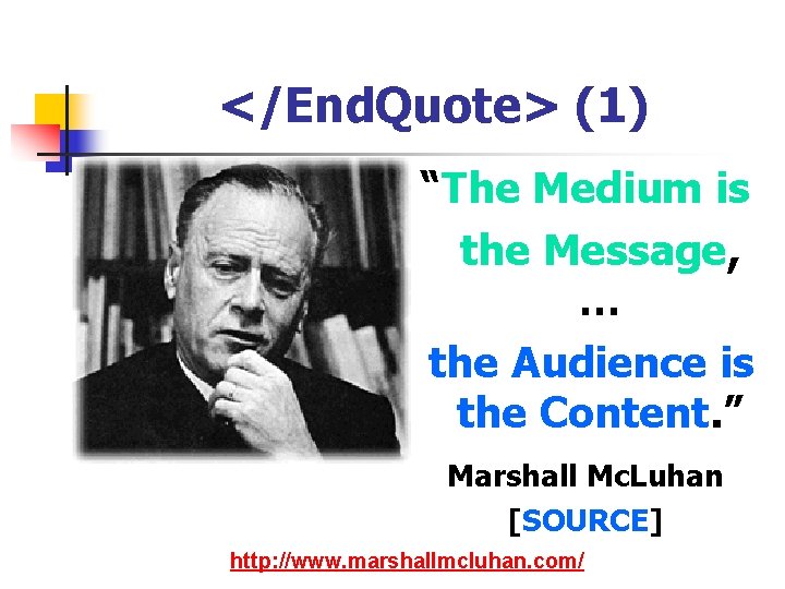</End. Quote> (1) “The Medium is the Message, … the Audience is the Content.