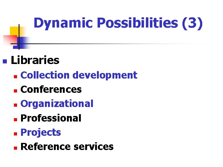 Dynamic Possibilities (3) n Libraries Collection development n Conferences n Organizational n Professional n