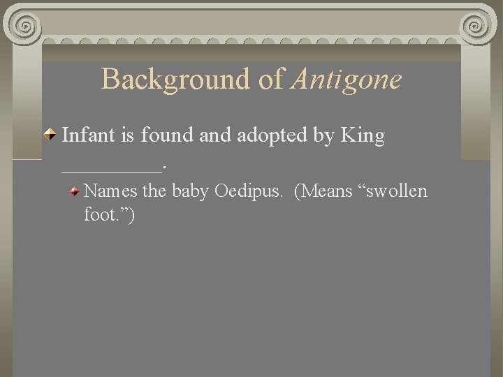 Background of Antigone Infant is found adopted by King _____. Names the baby Oedipus.
