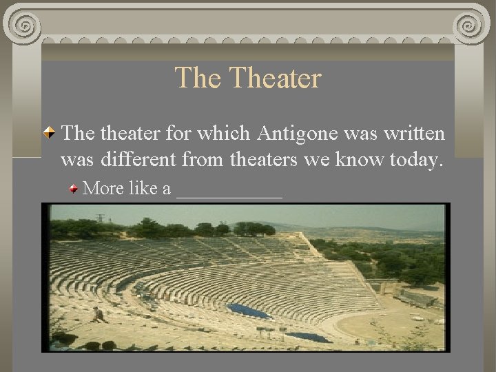 The Theater The theater for which Antigone was written was different from theaters we