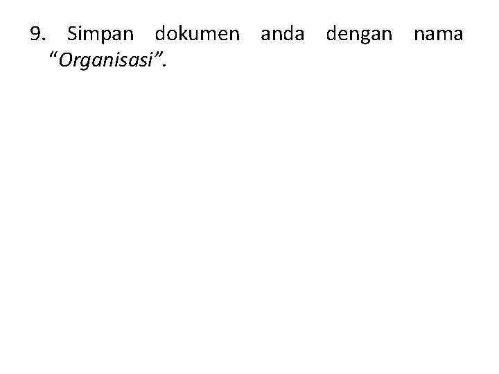9. Simpan dokumen anda dengan nama “Organisasi”. 9. Simpan dokumen anda dengan nama “Organisasi”.