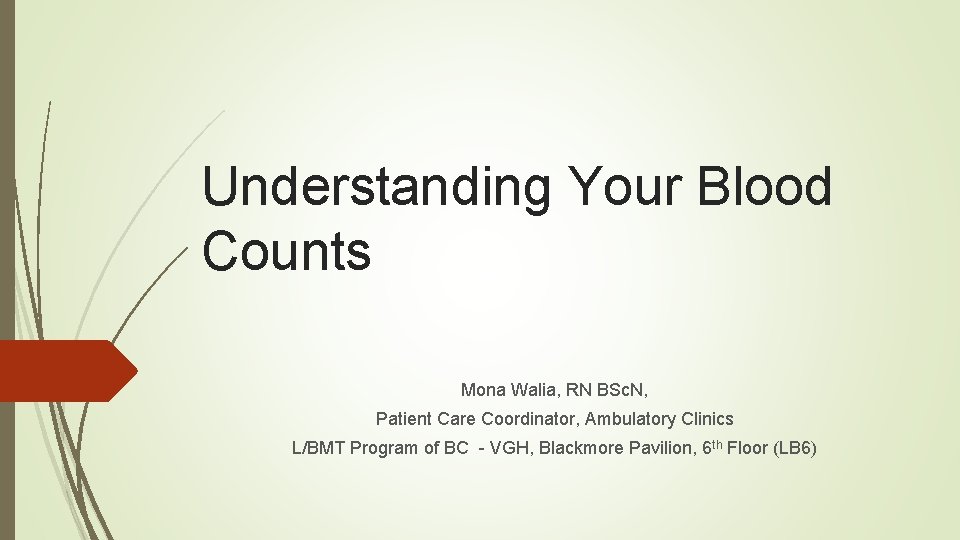 Understanding Your Blood Counts Mona Walia, RN BSc. N, Patient Care Coordinator, Ambulatory Clinics