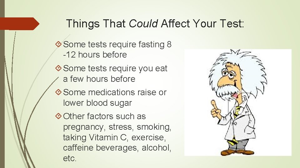 Things That Could Affect Your Test: Some tests require fasting 8 -12 hours before