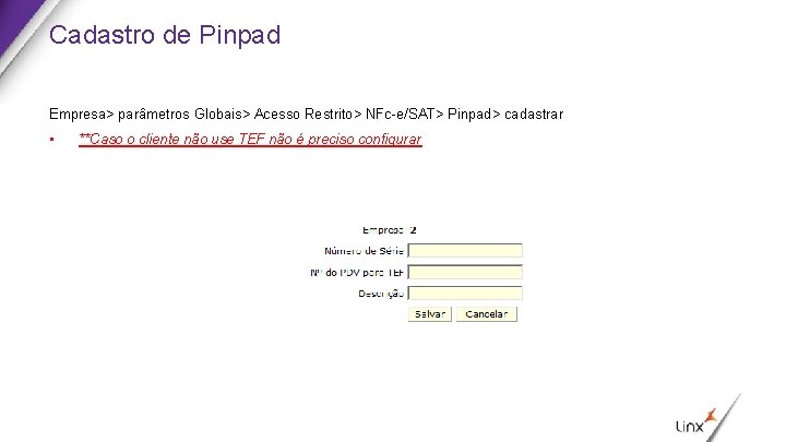 Cadastro de Pinpad Empresa> parâmetros Globais> Acesso Restrito> NFc-e/SAT> Pinpad> cadastrar • **Caso o