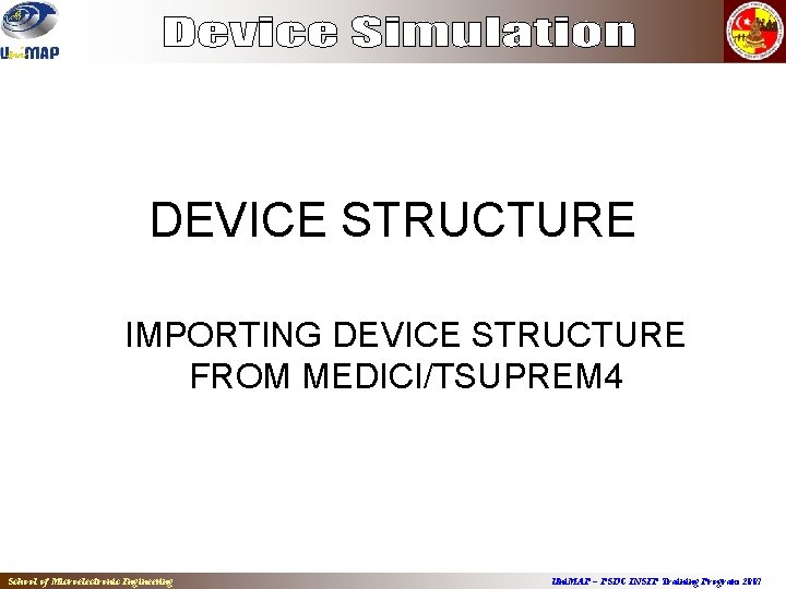 DEVICE STRUCTURE IMPORTING DEVICE STRUCTURE FROM MEDICI/TSUPREM 4 School of Microelectronic Engineering Uni. MAP