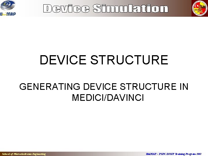 DEVICE STRUCTURE GENERATING DEVICE STRUCTURE IN MEDICI/DAVINCI School of Microelectronic Engineering Uni. MAP –