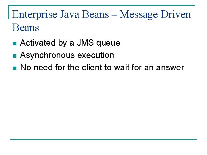 Enterprise Java Beans – Message Driven Beans n n n Activated by a JMS