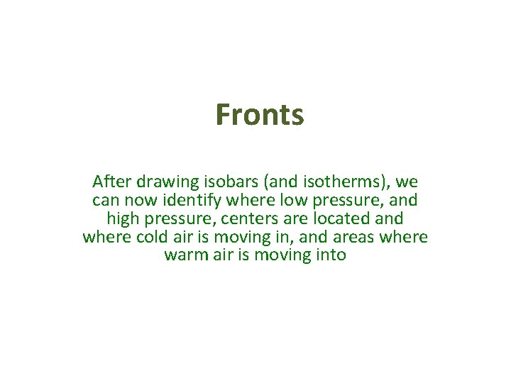 Fronts After drawing isobars (and isotherms), we can now identify where low pressure, and