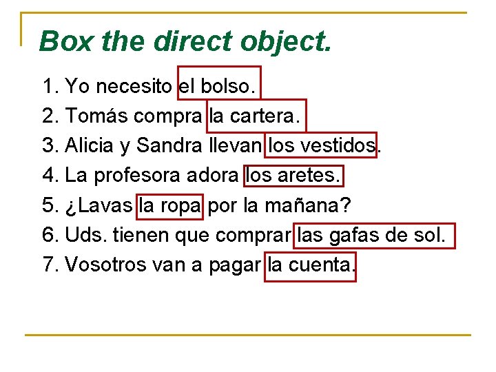 Box the direct object. 1. Yo necesito el bolso. 2. Tomás compra la cartera.