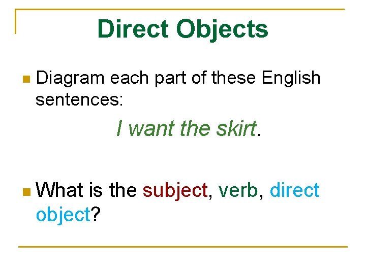 Direct Objects n Diagram each part of these English sentences: I want the skirt.