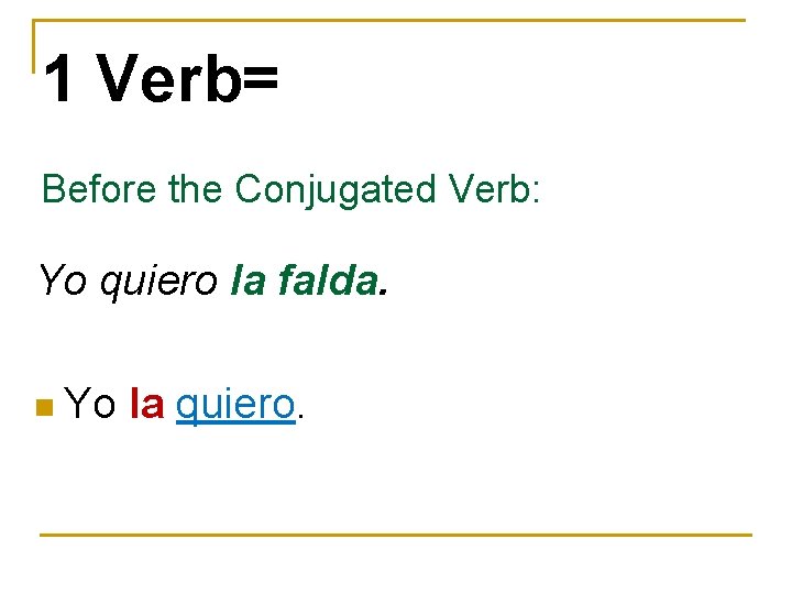 1 Verb= Before the Conjugated Verb: Yo quiero la falda. n Yo la quiero.
