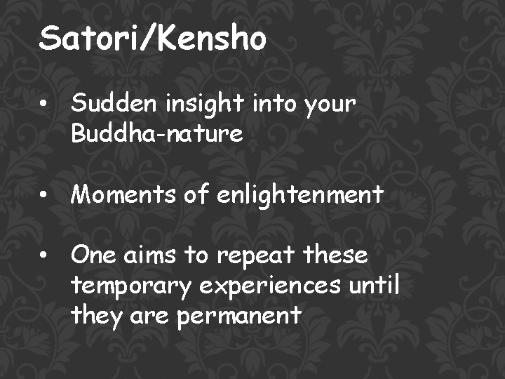 Satori/Kensho • Sudden insight into your Buddha-nature • Moments of enlightenment • One aims