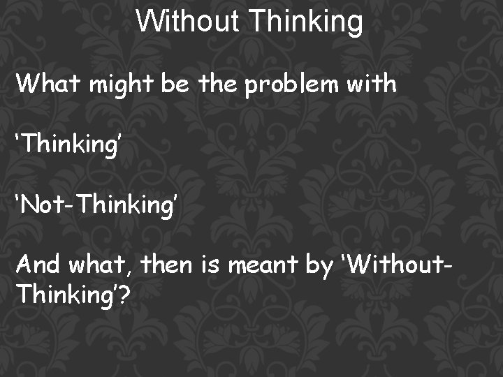 Without Thinking What might be the problem with ‘Thinking’ ‘Not-Thinking’ And what, then is