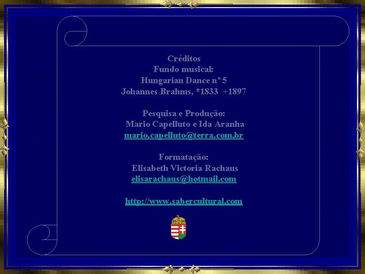 Créditos Fundo musical: Hungarian Dance nº 5 Johannes Brahms, *1833 +1897 Pesquisa e Produção: