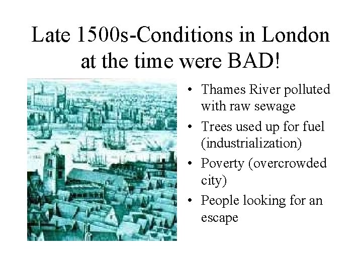Late 1500 s-Conditions in London at the time were BAD! • Thames River polluted