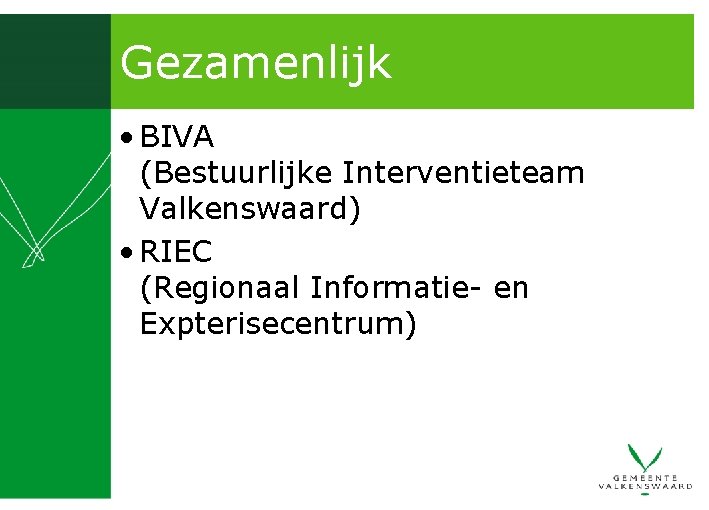 Gezamenlijk • BIVA (Bestuurlijke Interventieteam Valkenswaard) • RIEC (Regionaal Informatie- en Expterisecentrum) 
