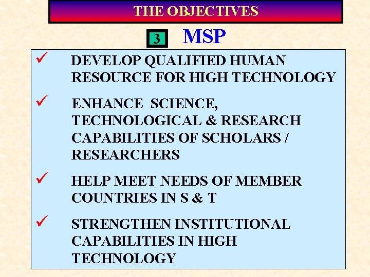 THE OBJECTIVES ü MSP 3 DEVELOP QUALIFIED HUMAN RESOURCE FOR HIGH TECHNOLOGY ü ENHANCE