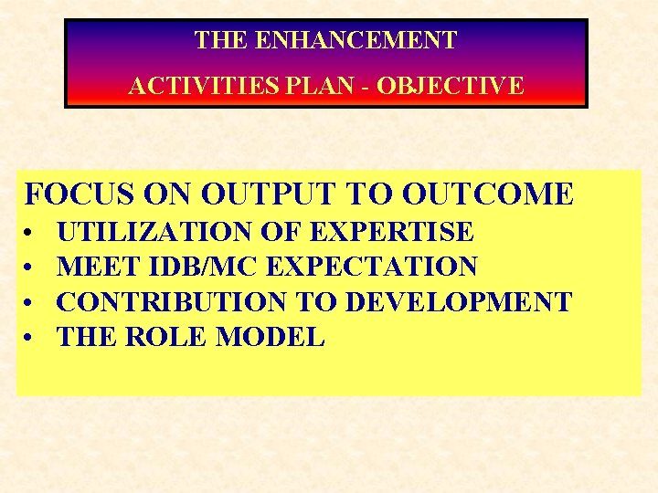 THE ENHANCEMENT ACTIVITIES PLAN - OBJECTIVE FOCUS ON OUTPUT TO OUTCOME • • UTILIZATION