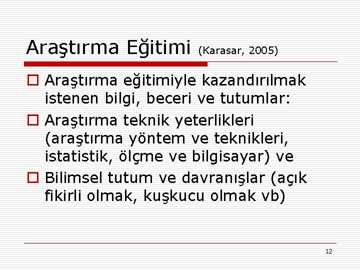 Araştırma Eğitimi (Karasar, 2005) o Araştırma eğitimiyle kazandırılmak istenen bilgi, beceri ve tutumlar: o