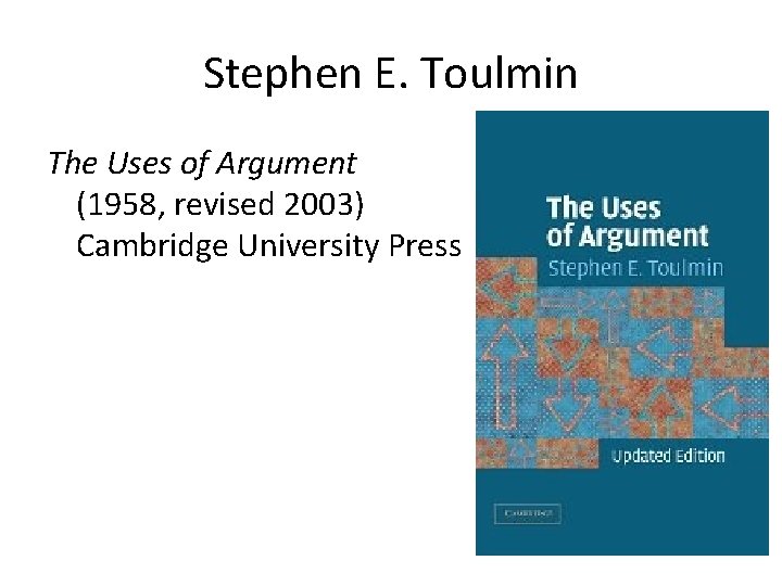 Stephen E. Toulmin The Uses of Argument (1958, revised 2003) Cambridge University Press 