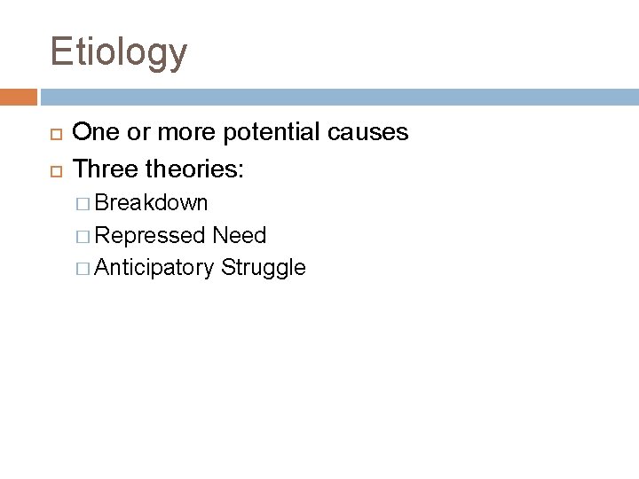 Etiology One or more potential causes Three theories: � Breakdown � Repressed Need �