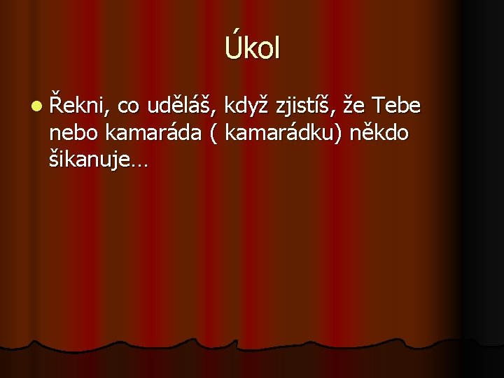 Úkol l Řekni, co uděláš, když zjistíš, že Tebe nebo kamaráda ( kamarádku) někdo