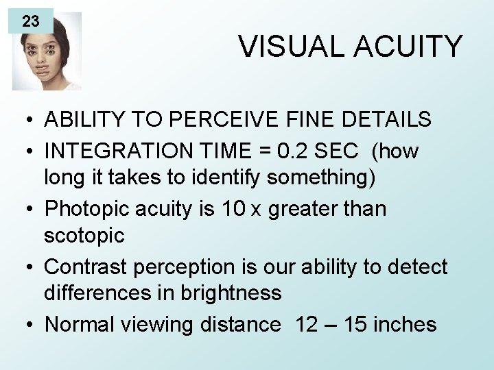 23 VISUAL ACUITY • ABILITY TO PERCEIVE FINE DETAILS • INTEGRATION TIME = 0.