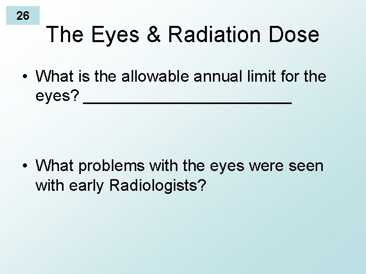26 The Eyes & Radiation Dose • What is the allowable annual limit for