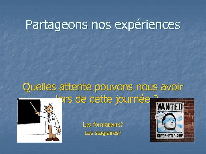 Partageons nos expériences Quelles attente pouvons nous avoir lors de cette journée ? Les