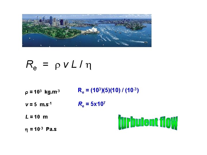 Re = v L / = 103 kg. m-3 Re = (103)(5)(10) / (10