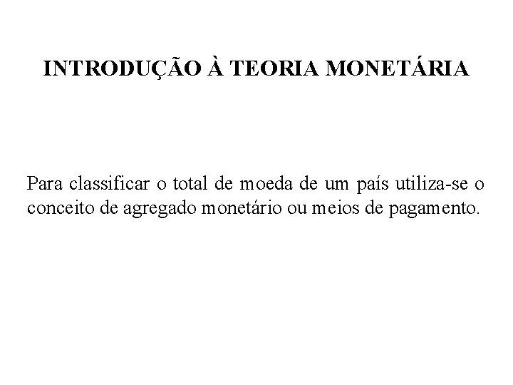INTRODUÇÃO À TEORIA MONETÁRIA Para classificar o total de moeda de um país utiliza-se