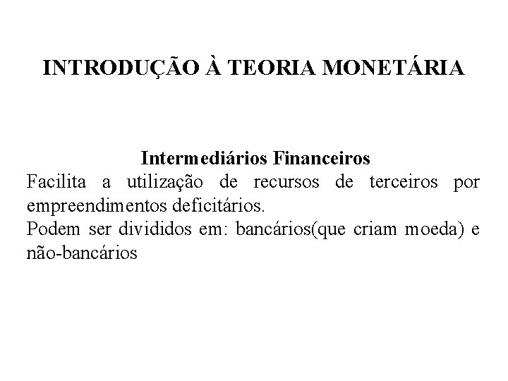INTRODUÇÃO À TEORIA MONETÁRIA Intermediários Financeiros Facilita a utilização de recursos de terceiros por