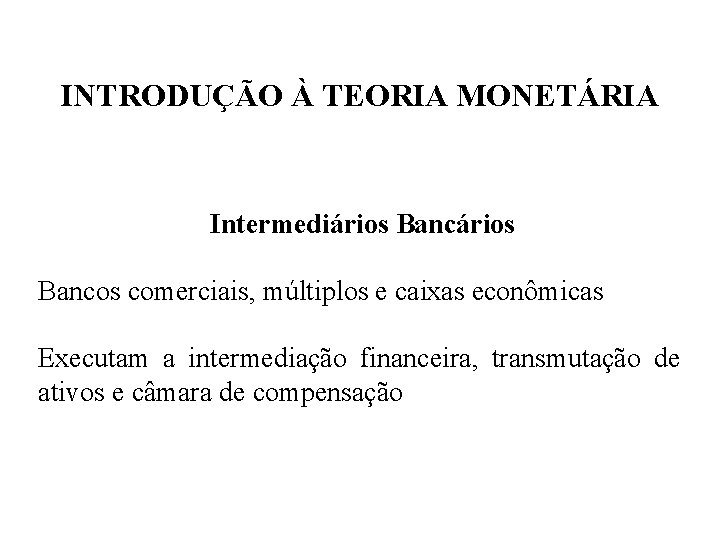 INTRODUÇÃO À TEORIA MONETÁRIA Intermediários Bancos comerciais, múltiplos e caixas econômicas Executam a intermediação