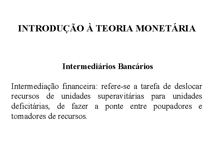 INTRODUÇÃO À TEORIA MONETÁRIA Intermediários Bancários Intermediação financeira: refere-se a tarefa de deslocar recursos