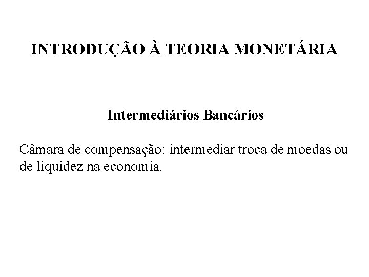 INTRODUÇÃO À TEORIA MONETÁRIA Intermediários Bancários Câmara de compensação: intermediar troca de moedas ou