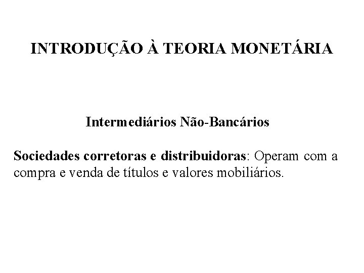 INTRODUÇÃO À TEORIA MONETÁRIA Intermediários Não-Bancários Sociedades corretoras e distribuidoras: Operam com a compra