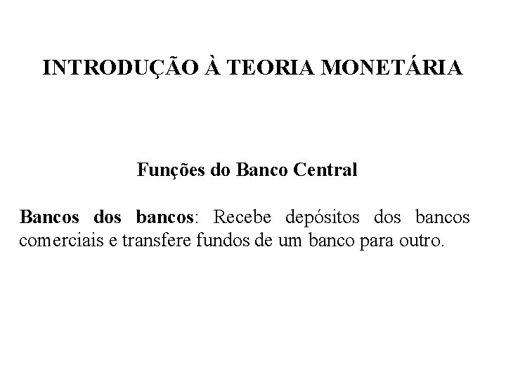 INTRODUÇÃO À TEORIA MONETÁRIA Funções do Banco Central Bancos dos bancos: Recebe depósitos dos