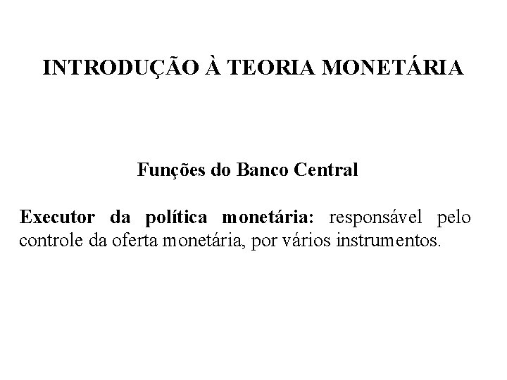 INTRODUÇÃO À TEORIA MONETÁRIA Funções do Banco Central Executor da política monetária: responsável pelo