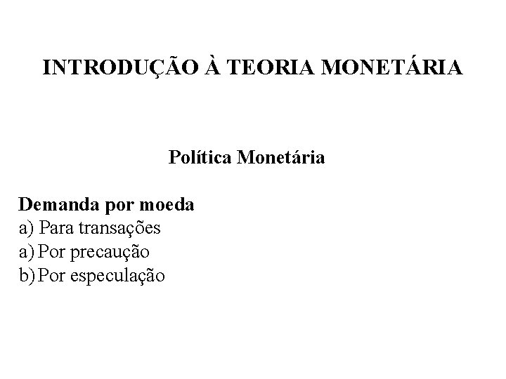 INTRODUÇÃO À TEORIA MONETÁRIA Política Monetária Demanda por moeda a) Para transações a) Por