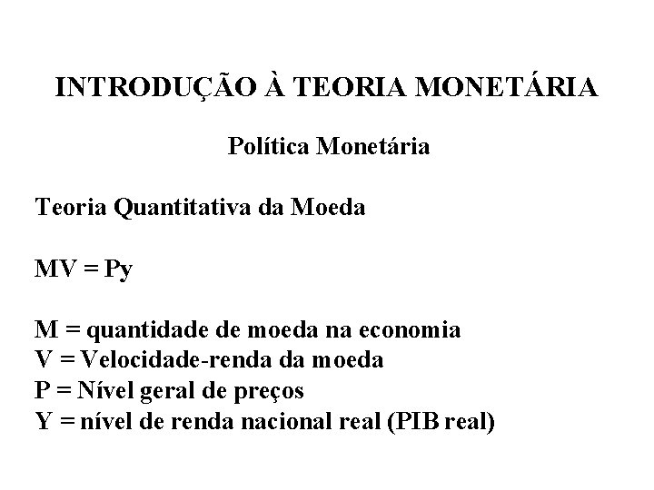 INTRODUÇÃO À TEORIA MONETÁRIA Política Monetária Teoria Quantitativa da Moeda MV = Py M