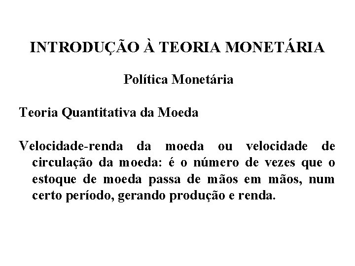 INTRODUÇÃO À TEORIA MONETÁRIA Política Monetária Teoria Quantitativa da Moeda Velocidade-renda da moeda ou