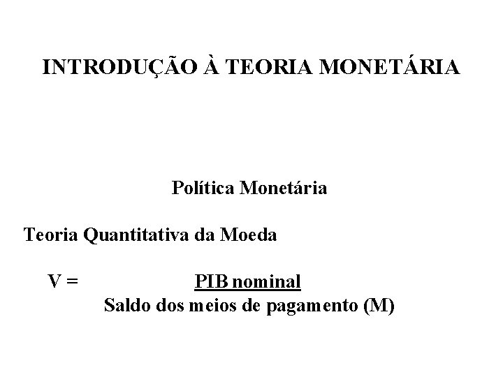 INTRODUÇÃO À TEORIA MONETÁRIA Política Monetária Teoria Quantitativa da Moeda V= PIB nominal Saldo